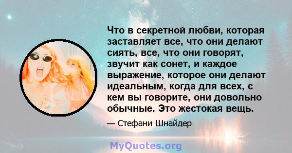 Что в секретной любви, которая заставляет все, что они делают сиять, все, что они говорят, звучит как сонет, и каждое выражение, которое они делают идеальным, когда для всех, с кем вы говорите, они довольно обычные. Это 