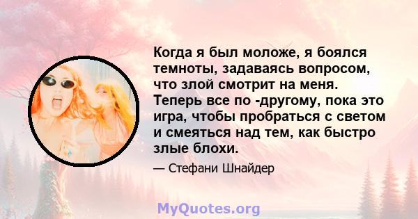 Когда я был моложе, я боялся темноты, задаваясь вопросом, что злой смотрит на меня. Теперь все по -другому, пока это игра, чтобы пробраться с светом и смеяться над тем, как быстро злые блохи.