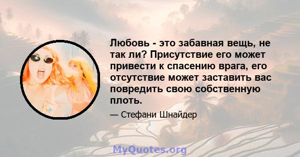 Любовь - это забавная вещь, не так ли? Присутствие его может привести к спасению врага, его отсутствие может заставить вас повредить свою собственную плоть.