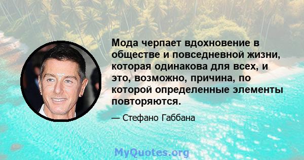 Мода черпает вдохновение в обществе и повседневной жизни, которая одинакова для всех, и это, возможно, причина, по которой определенные элементы повторяются.