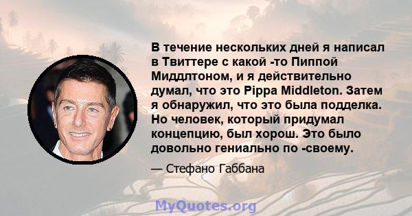 В течение нескольких дней я написал в Твиттере с какой -то Пиппой Миддлтоном, и я действительно думал, что это Pippa Middleton. Затем я обнаружил, что это была подделка. Но человек, который придумал концепцию, был