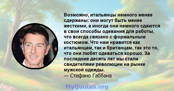 Возможно, итальянцы немного менее сдержаны: они могут быть менее жесткими, а иногда они немного сдаются в свои способы одевания для работы, что всегда связано с формальным костюмом. Что нам нравится как итальянцам, так