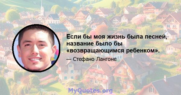 Если бы моя жизнь была песней, название было бы «возвращающимся ребенком».