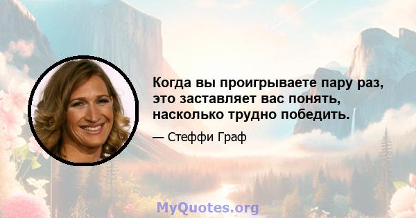 Когда вы проигрываете пару раз, это заставляет вас понять, насколько трудно победить.