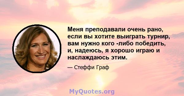 Меня преподавали очень рано, если вы хотите выиграть турнир, вам нужно кого -либо победить, и, надеюсь, я хорошо играю и наслаждаюсь этим.