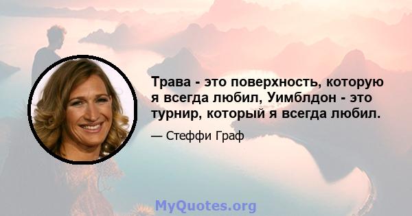 Трава - это поверхность, которую я всегда любил, Уимблдон - это турнир, который я всегда любил.