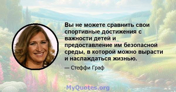 Вы не можете сравнить свои спортивные достижения с важности детей и предоставление им безопасной среды, в которой можно вырасти и наслаждаться жизнью.