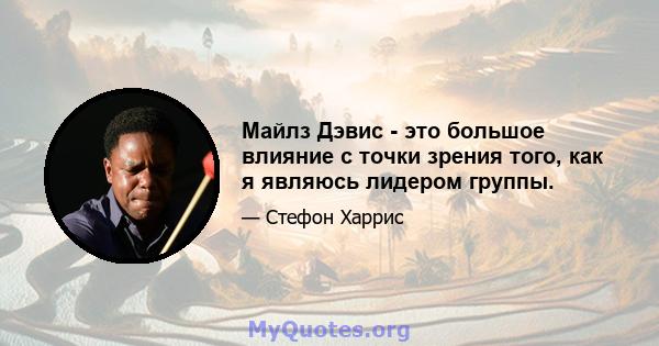 Майлз Дэвис - это большое влияние с точки зрения того, как я являюсь лидером группы.