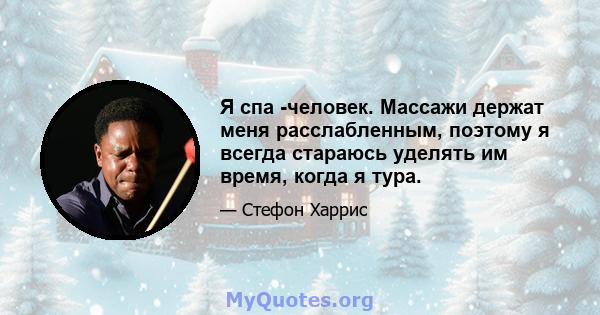 Я спа -человек. Массажи держат меня расслабленным, поэтому я всегда стараюсь уделять им время, когда я тура.