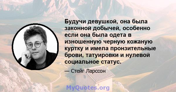 Будучи девушкой, она была законной добычей, особенно если она была одета в изношенную черную кожаную куртку и имела пронзительные брови, татуировки и нулевой социальное статус.