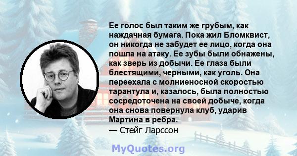 Ее голос был таким же грубым, как наждачная бумага. Пока жил Бломквист, он никогда не забудет ее лицо, когда она пошла на атаку. Ее зубы были обнажены, как зверь из добычи. Ее глаза были блестящими, черными, как уголь.