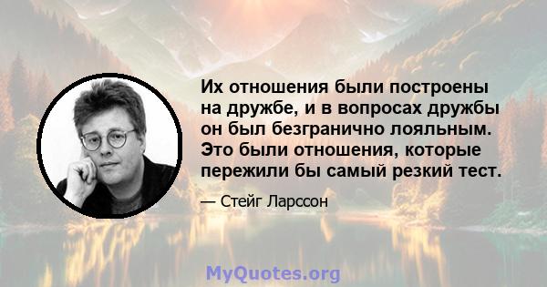 Их отношения были построены на дружбе, и в вопросах дружбы он был безгранично лояльным. Это были отношения, которые пережили бы самый резкий тест.