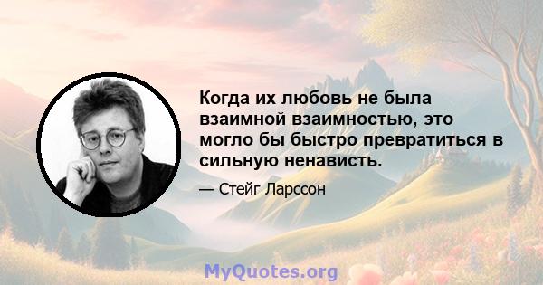 Когда их любовь не была взаимной взаимностью, это могло бы быстро превратиться в сильную ненависть.