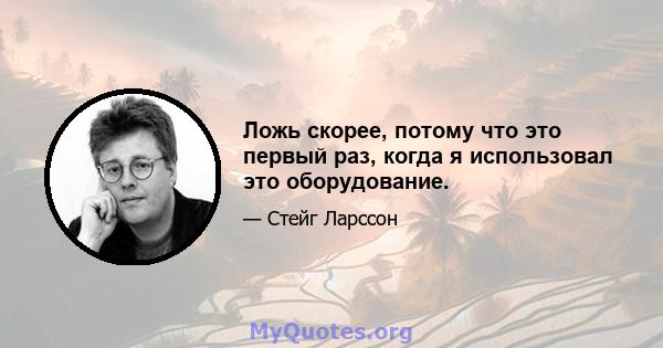 Ложь скорее, потому что это первый раз, когда я использовал это оборудование.