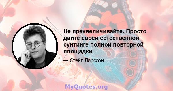 Не преувеличивайте. Просто дайте своей естественной сунтинге полной повторной площадки