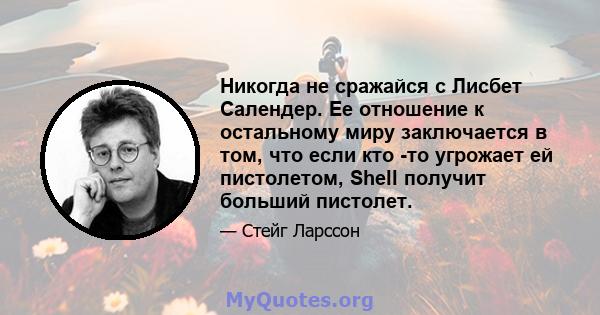 Никогда не сражайся с Лисбет Салендер. Ее отношение к остальному миру заключается в том, что если кто -то угрожает ей пистолетом, Shell получит больший пистолет.