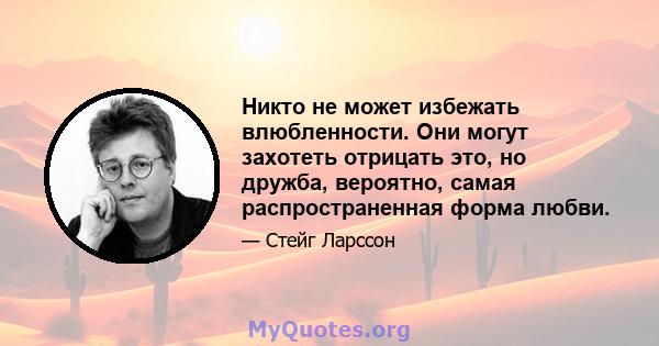 Никто не может избежать влюбленности. Они могут захотеть отрицать это, но дружба, вероятно, самая распространенная форма любви.