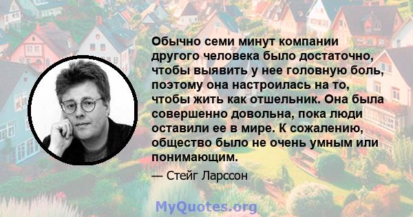 Обычно семи минут компании другого человека было достаточно, чтобы выявить у нее головную боль, поэтому она настроилась на то, чтобы жить как отшельник. Она была совершенно довольна, пока люди оставили ее в мире. К