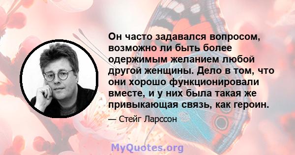 Он часто задавался вопросом, возможно ли быть более одержимым желанием любой другой женщины. Дело в том, что они хорошо функционировали вместе, и у них была такая же привыкающая связь, как героин.