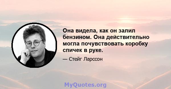 Она видела, как он залил бензином. Она действительно могла почувствовать коробку спичек в руке.