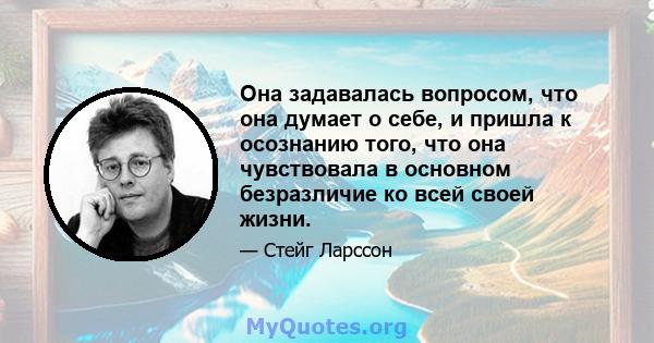 Она задавалась вопросом, что она думает о себе, и пришла к осознанию того, что она чувствовала в основном безразличие ко всей своей жизни.