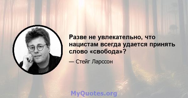 Разве не увлекательно, что нацистам всегда удается принять слово «свобода»?