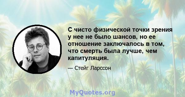 С чисто физической точки зрения у нее не было шансов, но ее отношение заключалось в том, что смерть была лучше, чем капитуляция.