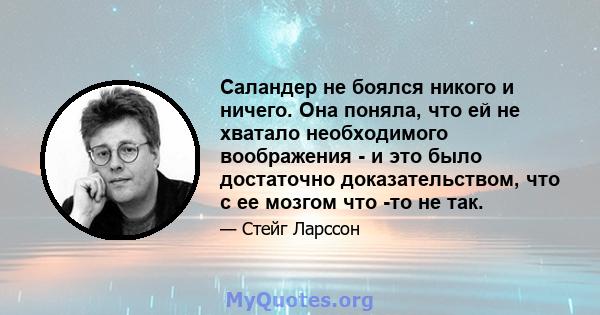 Саландер не боялся никого и ничего. Она поняла, что ей не хватало необходимого воображения - и это было достаточно доказательством, что с ее мозгом что -то не так.