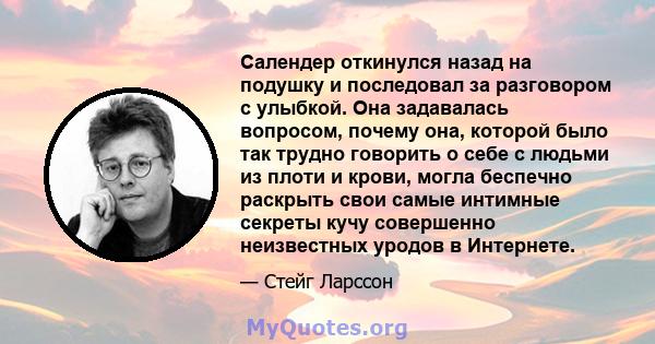 Салендер откинулся назад на подушку и последовал за разговором с улыбкой. Она задавалась вопросом, почему она, которой было так трудно говорить о себе с людьми из плоти и крови, могла беспечно раскрыть свои самые