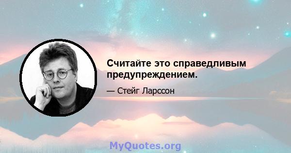 Считайте это справедливым предупреждением.