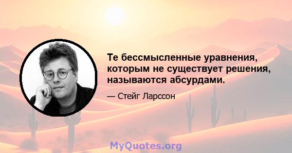 Те бессмысленные уравнения, которым не существует решения, называются абсурдами.