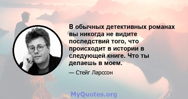 В обычных детективных романах вы никогда не видите последствий того, что происходит в истории в следующей книге. Что ты делаешь в моем.