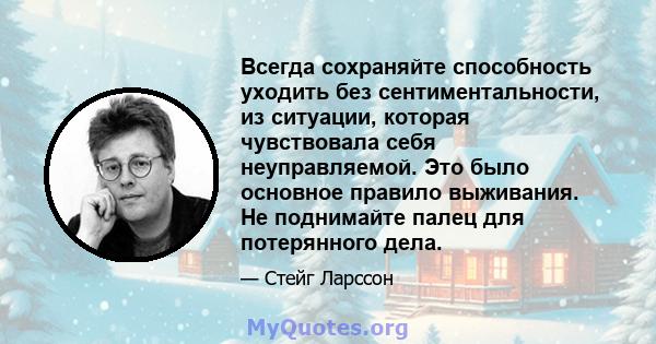 Всегда сохраняйте способность уходить без сентиментальности, из ситуации, которая чувствовала себя неуправляемой. Это было основное правило выживания. Не поднимайте палец для потерянного дела.