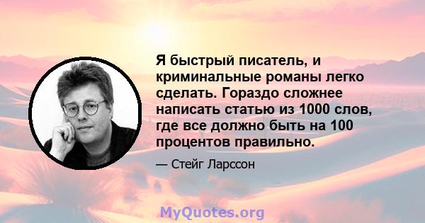 Я быстрый писатель, и криминальные романы легко сделать. Гораздо сложнее написать статью из 1000 слов, где все должно быть на 100 процентов правильно.