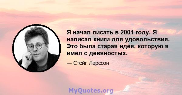 Я начал писать в 2001 году. Я написал книги для удовольствия. Это была старая идея, которую я имел с девяностых.