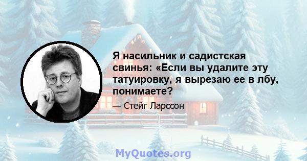 Я насильник и садистская свинья: «Если вы удалите эту татуировку, я вырезаю ее в лбу, понимаете?