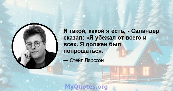 Я такой, какой я есть, - Саландер сказал: «Я убежал от всего и всех. Я должен был попрощаться.