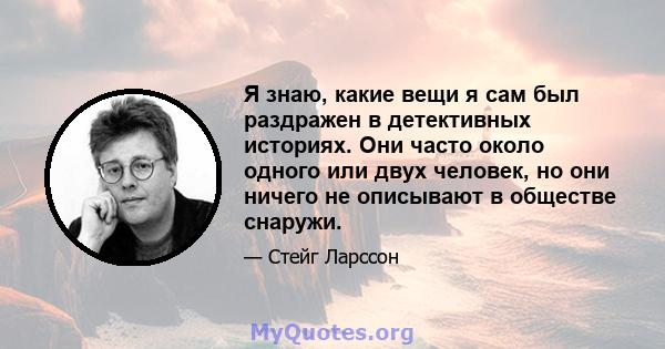 Я знаю, какие вещи я сам был раздражен в детективных историях. Они часто около одного или двух человек, но они ничего не описывают в обществе снаружи.