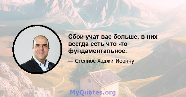 Сбои учат вас больше, в них всегда есть что -то фундаментальное.