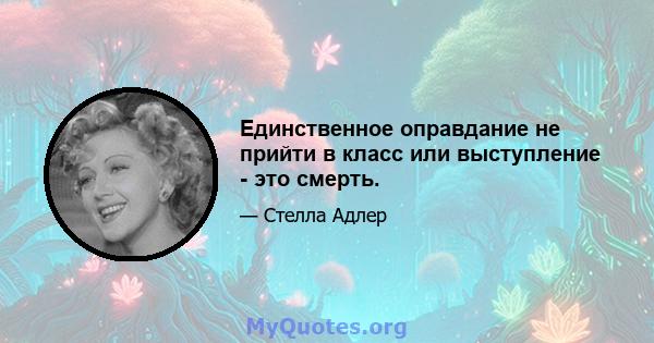 Единственное оправдание не прийти в класс или выступление - это смерть.