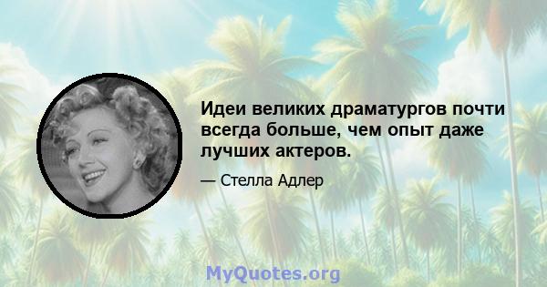 Идеи великих драматургов почти всегда больше, чем опыт даже лучших актеров.