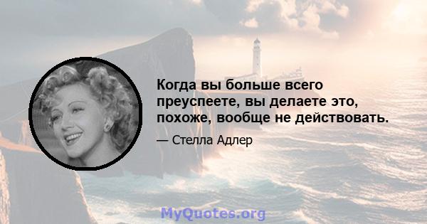 Когда вы больше всего преуспеете, вы делаете это, похоже, вообще не действовать.