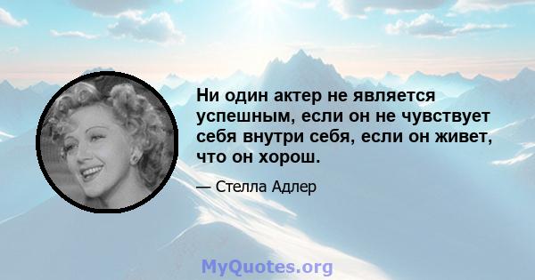 Ни один актер не является успешным, если он не чувствует себя внутри себя, если он живет, что он хорош.