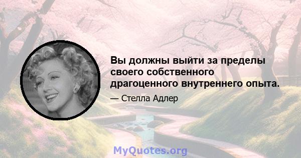 Вы должны выйти за пределы своего собственного драгоценного внутреннего опыта.