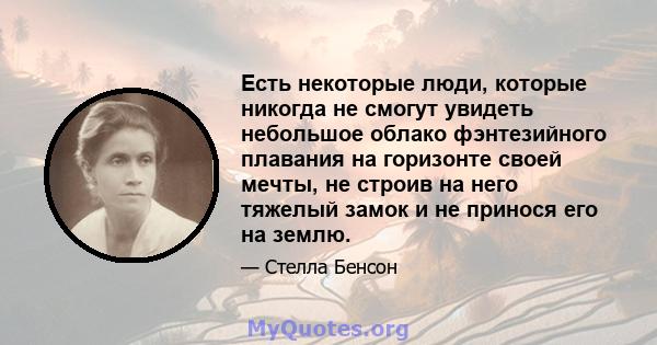 Есть некоторые люди, которые никогда не смогут увидеть небольшое облако фэнтезийного плавания на горизонте своей мечты, не строив на него тяжелый замок и не принося его на землю.