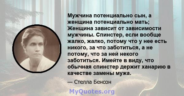 Мужчина потенциально сын, а женщина потенциально мать; Женщина зависит от зависимости мужчины. Спинстер, если вообще жалко, жалко, потому что у нее есть никого, за что заботиться, а не потому, что за ней некого