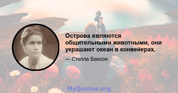 Острова являются общительными животными, они украшают океан в конвейерах.