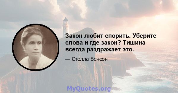 Закон любит спорить. Уберите слова и где закон? Тишина всегда раздражает это.