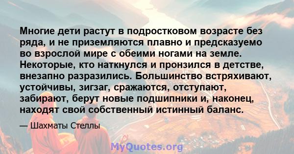 Многие дети растут в подростковом возрасте без ряда, и не приземляются плавно и предсказуемо во взрослой мире с обеими ногами на земле. Некоторые, кто наткнулся и пронзился в детстве, внезапно разразились. Большинство