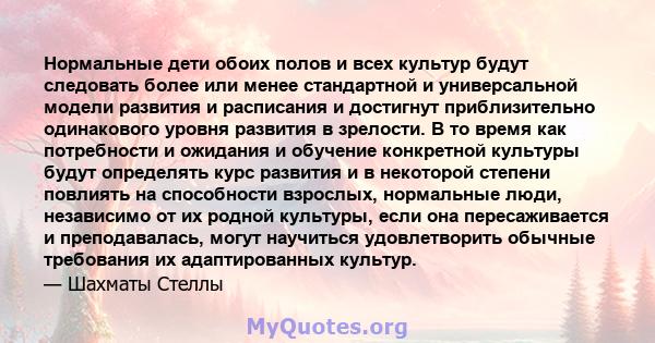 Нормальные дети обоих полов и всех культур будут следовать более или менее стандартной и универсальной модели развития и расписания и достигнут приблизительно одинакового уровня развития в зрелости. В то время как